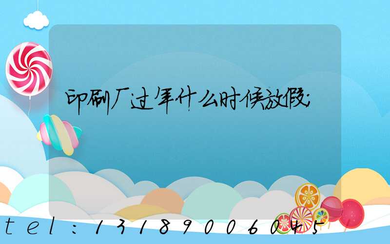 印刷厂过年什么时候放假