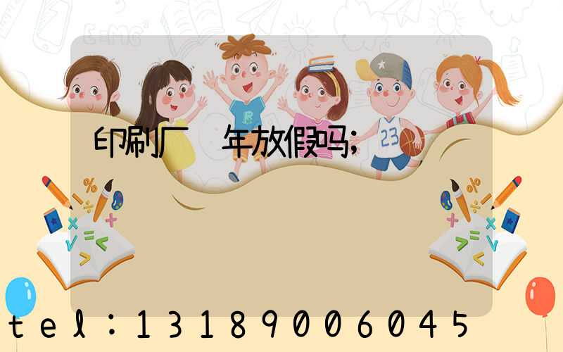 印刷厂过年放假吗
