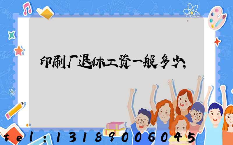 印刷厂退休工资一般多少