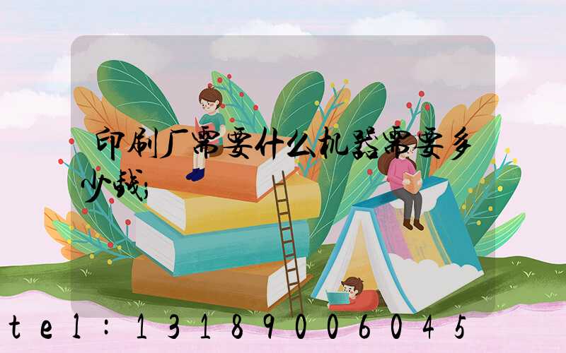 印刷厂需要什么机器需要多少钱