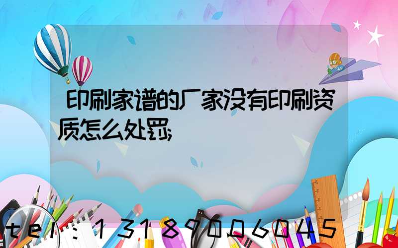 印刷家谱的厂家没有印刷资质怎么处罚