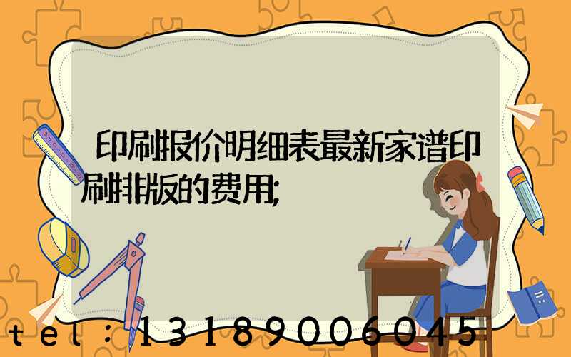 印刷报价明细表最新家谱印刷排版的费用