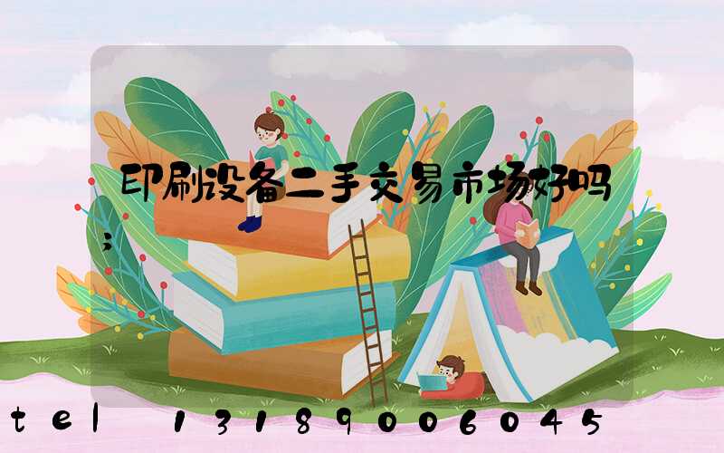 印刷设备二手交易市场好吗