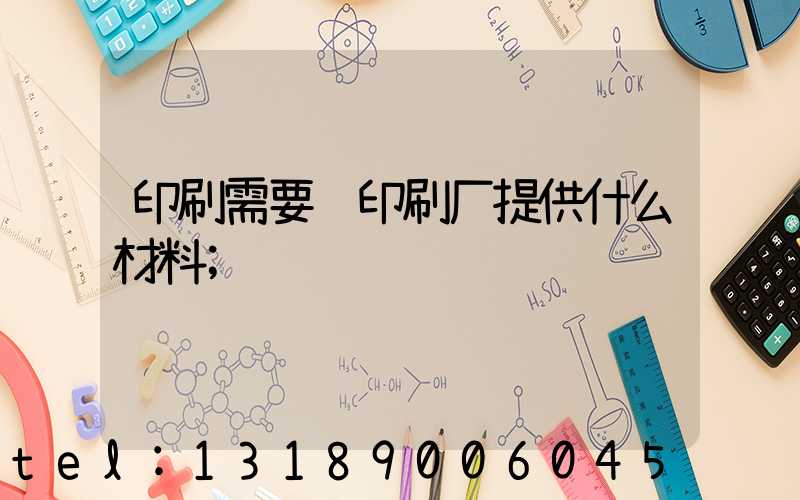 印刷需要给印刷厂提供什么材料