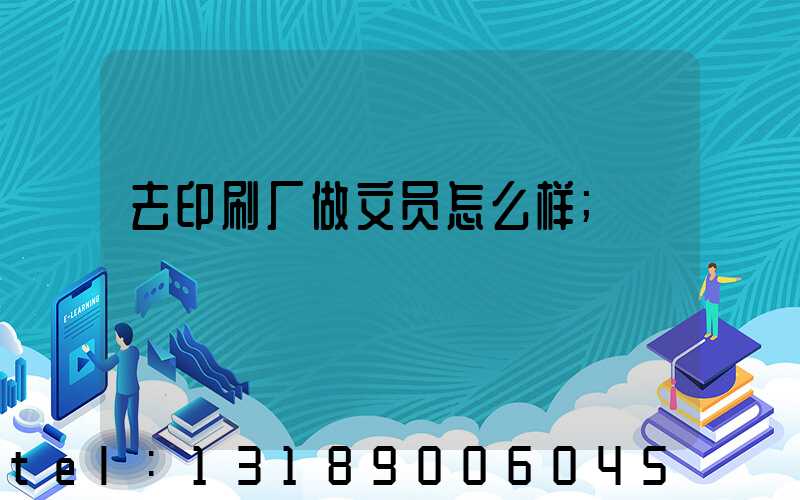 去印刷厂做文员怎么样