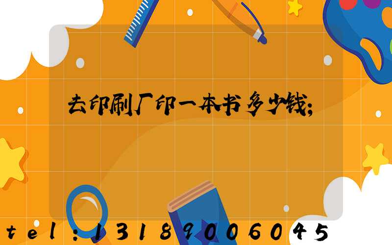 去印刷厂印一本书多少钱