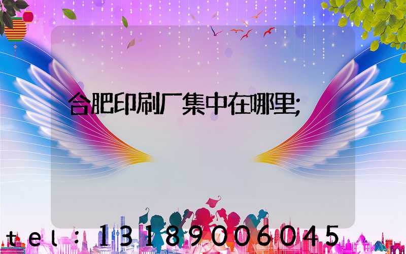 合肥印刷厂集中在哪里