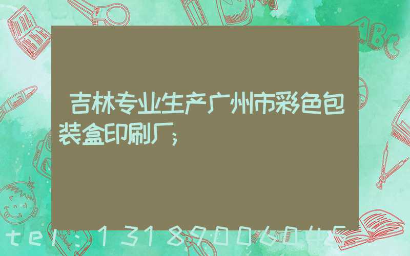 吉林专业生产广州市彩色包装盒印刷厂