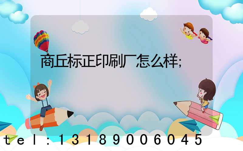 商丘标正印刷厂怎么样
