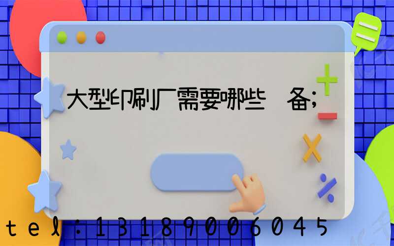 大型印刷厂需要哪些设备