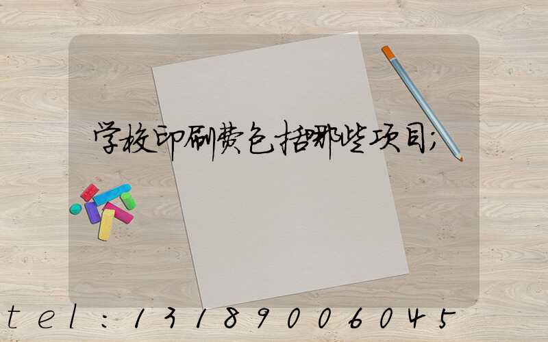 学校印刷费包括哪些项目