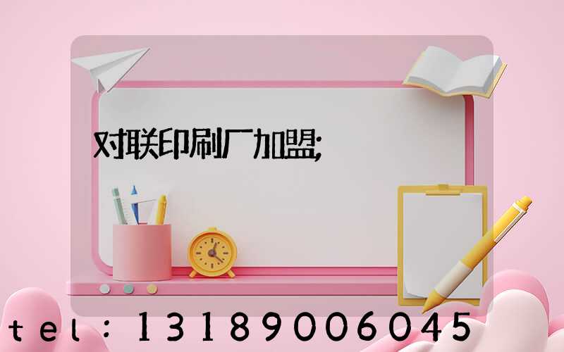 对联印刷厂加盟