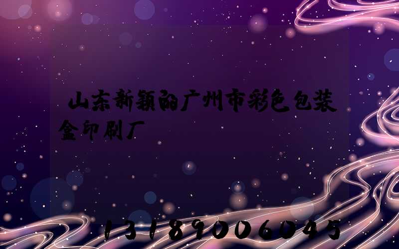 山东新颖的广州市彩色包装盒印刷厂
