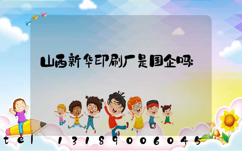 山西新华印刷厂是国企吗