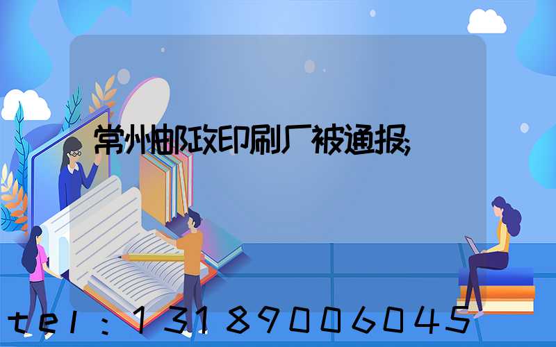 常州邮政印刷厂被通报