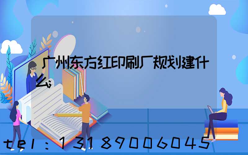 广州东方红印刷厂规划建什么