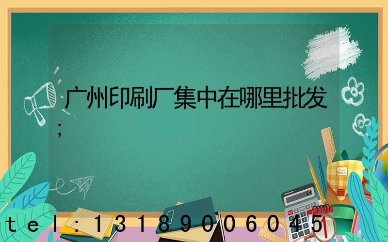 广州印刷厂集中在哪里批发