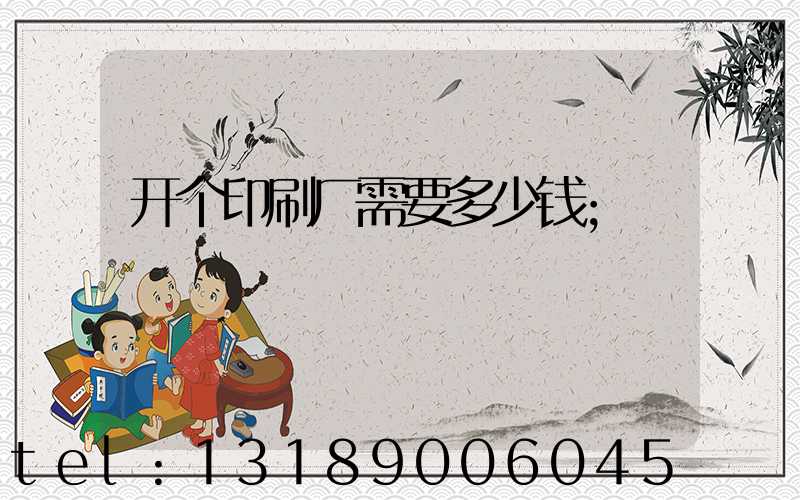 开个印刷厂需要多少钱