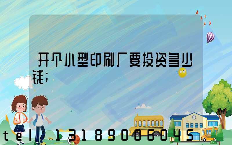 开个小型印刷厂要投资多少钱