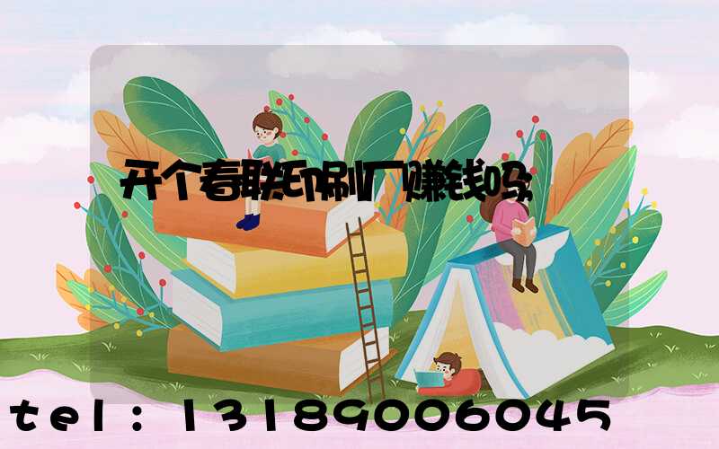 开个春联印刷厂赚钱吗