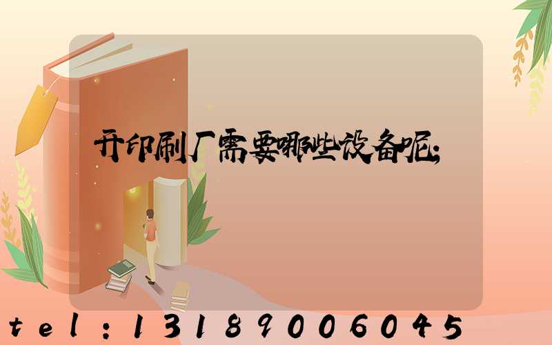 开印刷厂需要哪些设备呢