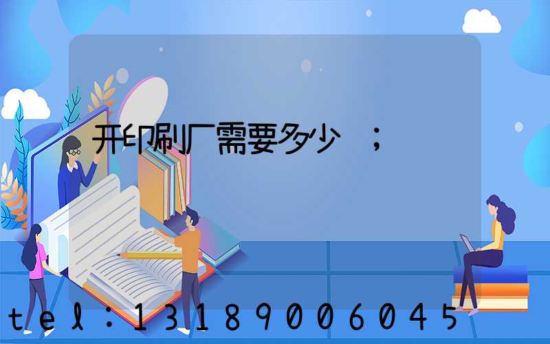 开印刷厂需要多少钱