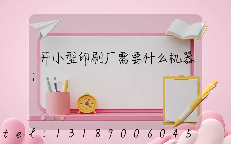 开小型印刷厂需要什么机器