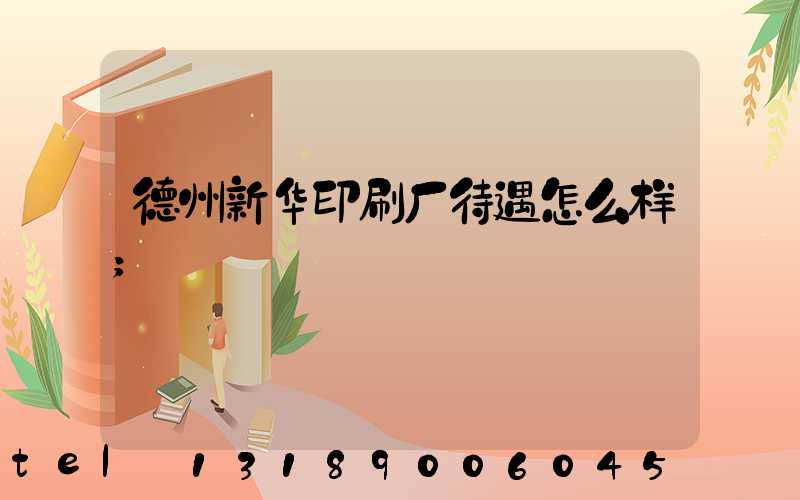 德州新华印刷厂待遇怎么样