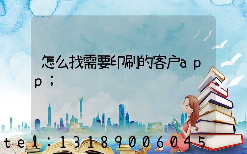 怎么找需要印刷的客户app