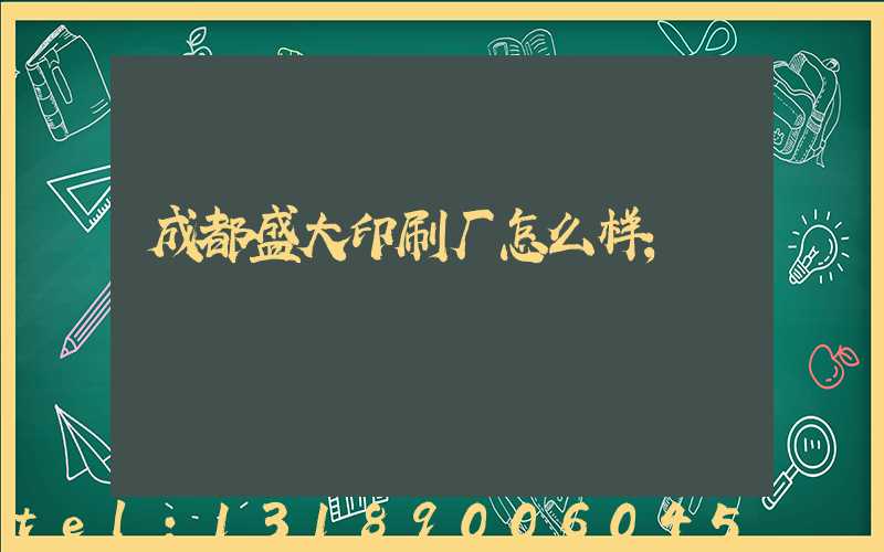 成都盛大印刷厂怎么样