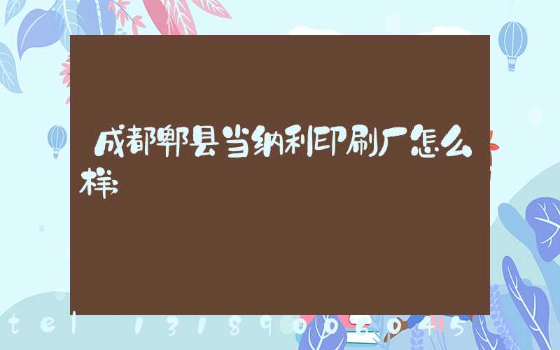 成都郫县当纳利印刷厂怎么样