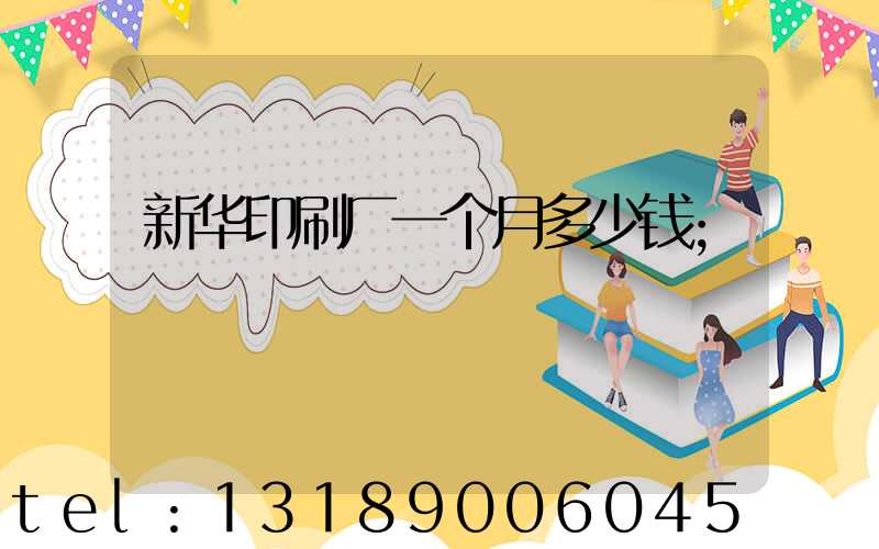 新华印刷厂一个月多少钱