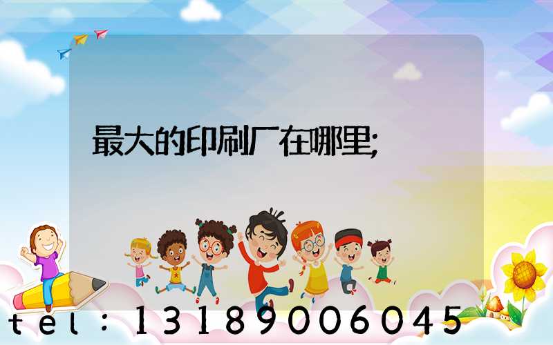 最大的印刷厂在哪里