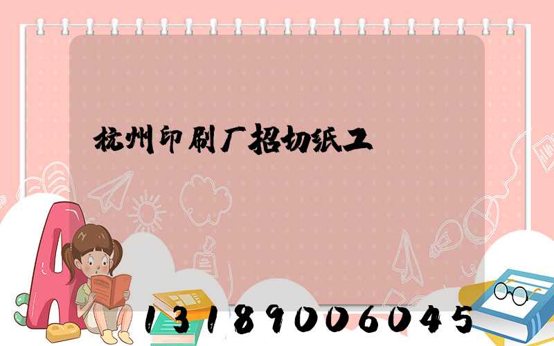 杭州印刷厂招切纸工