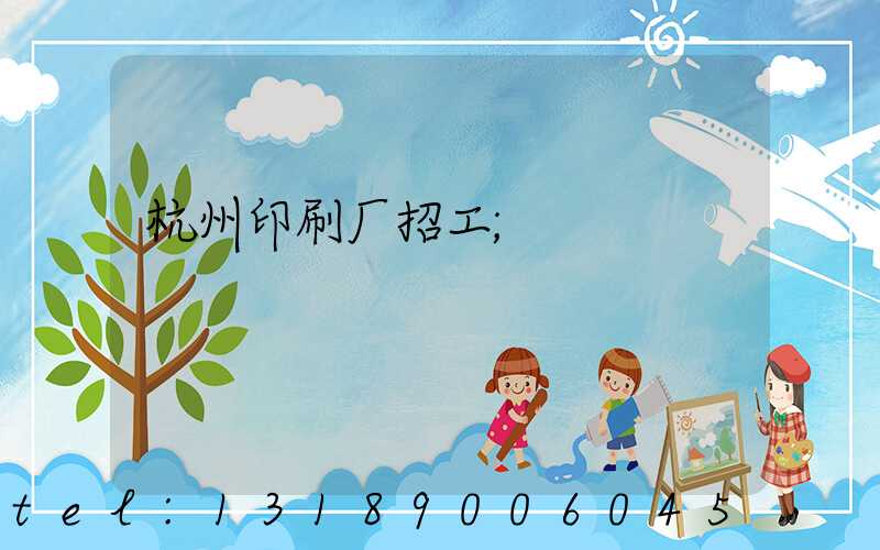 杭州印刷厂招工