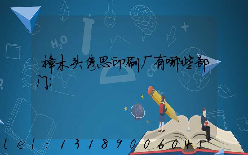 樟木头隽思印刷厂有哪些部门