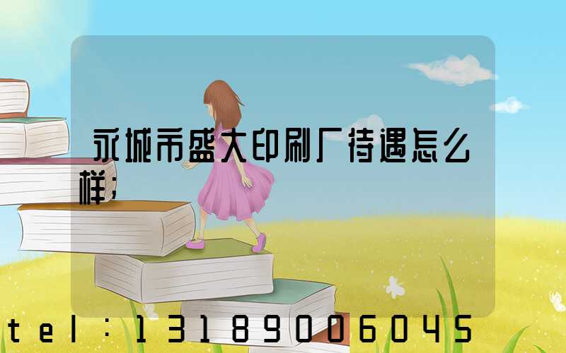 永城市盛大印刷厂待遇怎么样
