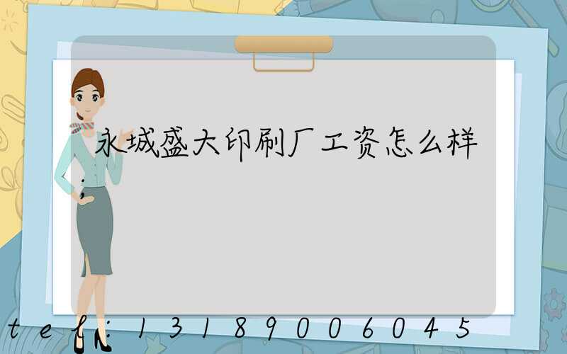 永城盛大印刷厂工资怎么样