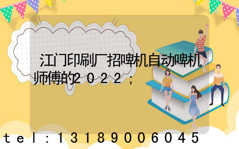 江门印刷厂招啤机自动啤机师傅的2022