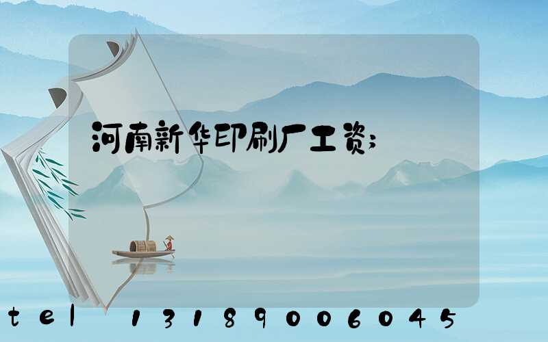 河南新华印刷厂工资