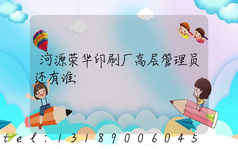 河源荣华印刷厂高层管理员还有谁