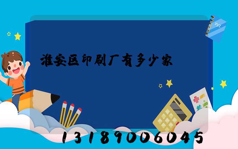 淮安区印刷厂有多少家