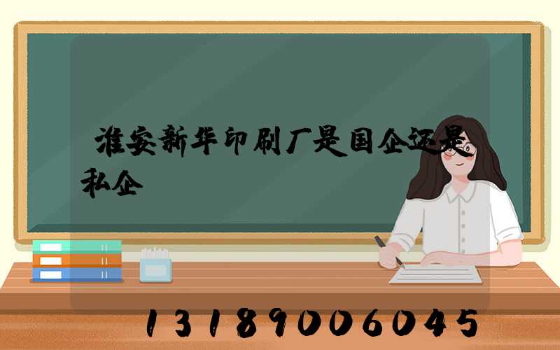 淮安新华印刷厂是国企还是私企