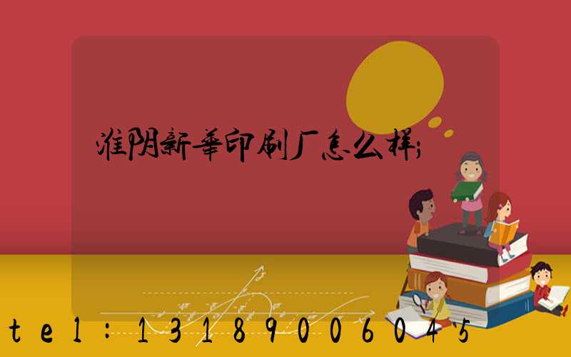 淮阴新华印刷厂怎么样
