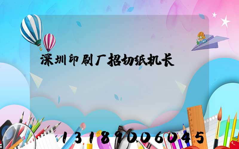 深圳印刷厂招切纸机长