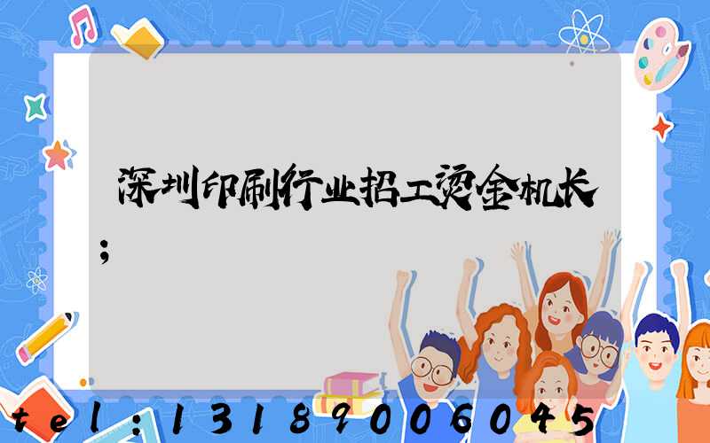 深圳印刷行业招工烫金机长