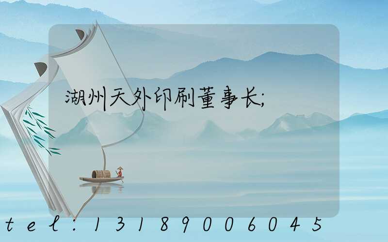 湖州天外印刷董事长