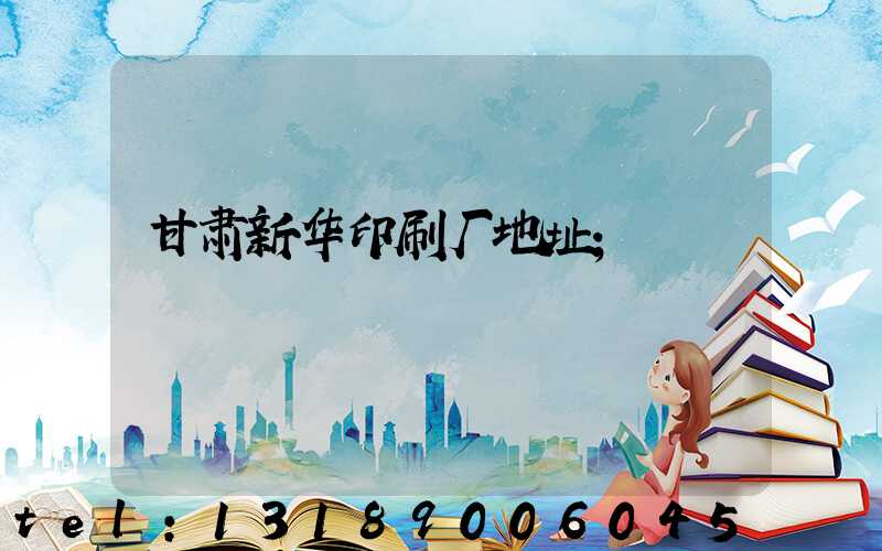 甘肃新华印刷厂地址