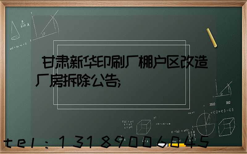 甘肃新华印刷厂棚户区改造厂房拆除公告