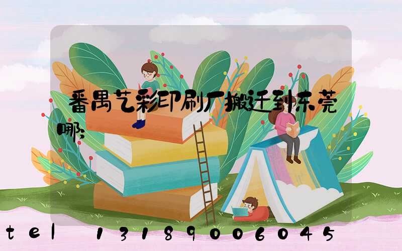番禺艺彩印刷厂搬迁到东莞哪